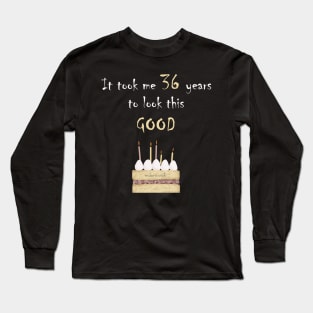 It took me 36 years to look this good Long Sleeve T-Shirt